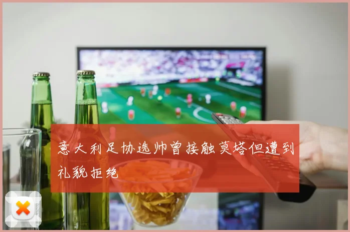 意大利足协选帅曾接触莫塔但遭到礼貌拒绝