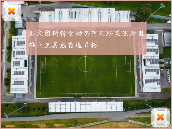 尤文图斯转会动态阿利松无法加盟维卡里奥成首选目标