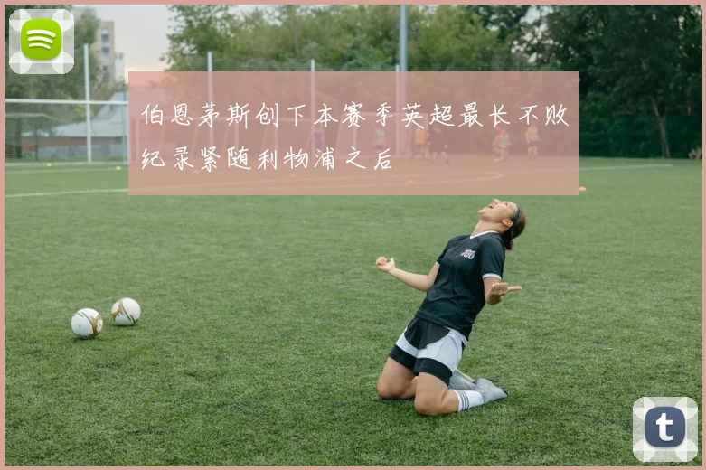 伯恩茅斯创下本赛季英超最长不败纪录紧随利物浦之后