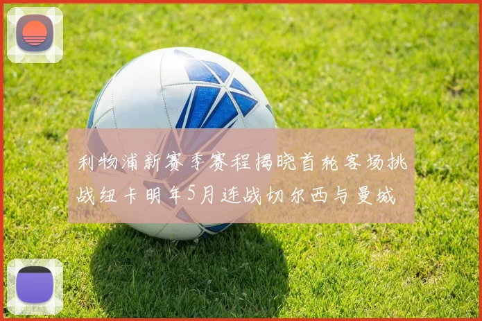 利物浦新赛季赛程揭晓首轮客场挑战纽卡明年5月连战切尔西与曼城