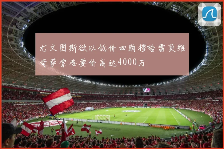 尤文图斯欲以低价回购穆哈雷莫维奇萨索洛要价高达4000万