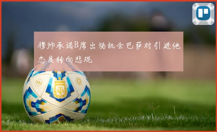 穆帅承诺B席出场机会巴萨对引进他态度转向悲观