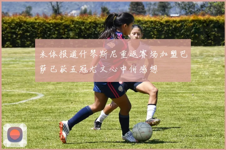 米体报道什琴斯尼重返赛场加盟巴萨已获五冠尤文心中何感想